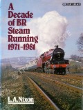 A Decade of BR Steam Running 1971-1981  by NIXON, L.A. 